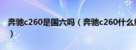 奔驰c260是国六吗（奔驰c260什么级别车型）