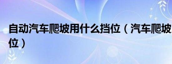 自动汽车爬坡用什么挡位（汽车爬坡用什么挡位）