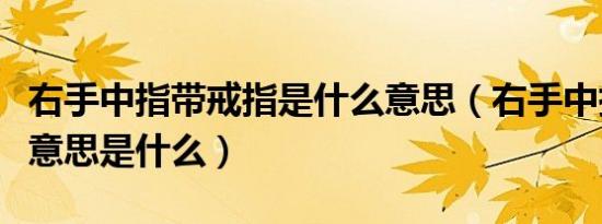 右手中指带戒指是什么意思（右手中指带戒指意思是什么）