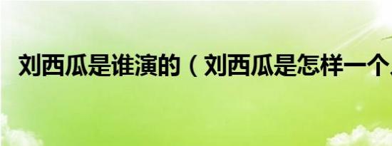 刘西瓜是谁演的（刘西瓜是怎样一个人物）
