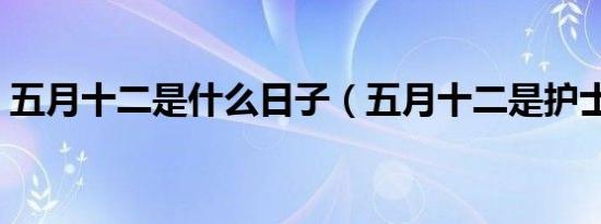 五月十二是什么日子（五月十二是护士节吗）
