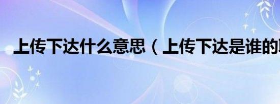 上传下达什么意思（上传下达是谁的职责）