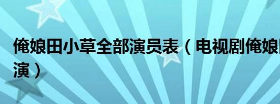 俺娘田小草全部演员表（电视剧俺娘田小草主演）