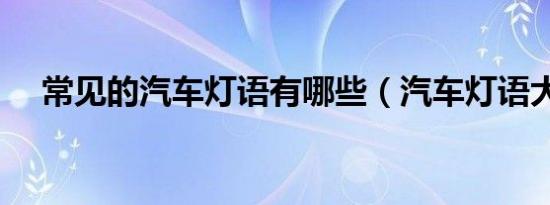 常见的汽车灯语有哪些（汽车灯语大全）