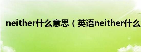neither什么意思（英语neither什么意思）
