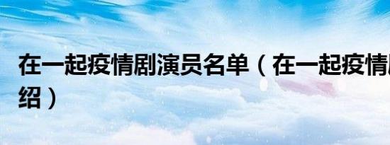在一起疫情剧演员名单（在一起疫情剧演员介绍）