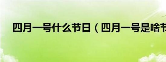 四月一号什么节日（四月一号是啥节日）