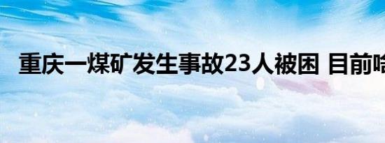 重庆一煤矿发生事故23人被困 目前啥情况