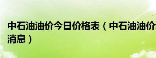 中石油油价今日价格表（中石油油价调整最新消息）