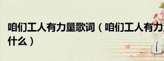 咱们工人有力量歌词（咱们工人有力量歌词是什么）