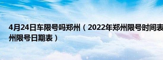 4月24日车限号吗郑州（2022年郑州限号时间表2022年郑州限号日期表）