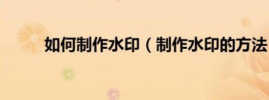 如何制作水印（制作水印的方法）
