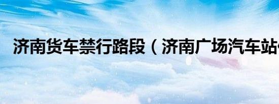 济南货车禁行路段（济南广场汽车站位置）