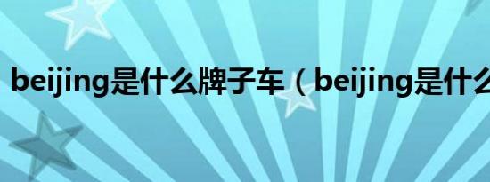 beijing是什么牌子车（beijing是什么汽车）