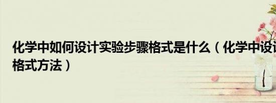 化学中如何设计实验步骤格式是什么（化学中设计实验步骤格式方法）