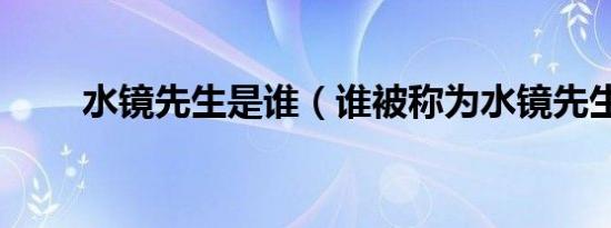 水镜先生是谁（谁被称为水镜先生）