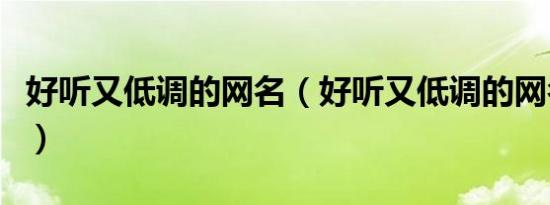 好听又低调的网名（好听又低调的网名有哪些）