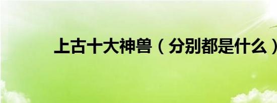 上古十大神兽（分别都是什么）