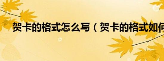贺卡的格式怎么写（贺卡的格式如何写）