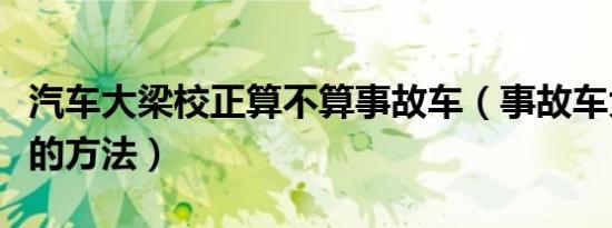 汽车大梁校正算不算事故车（事故车大梁校正的方法）