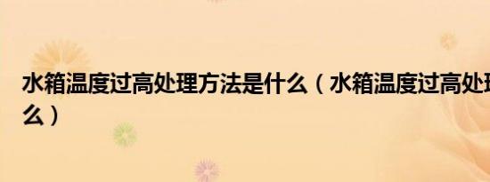 水箱温度过高处理方法是什么（水箱温度过高处理方法是什么）