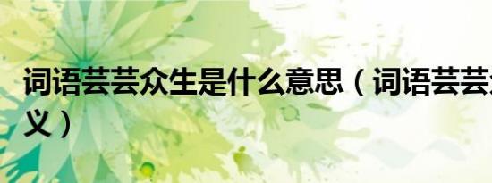 词语芸芸众生是什么意思（词语芸芸众生的含义）