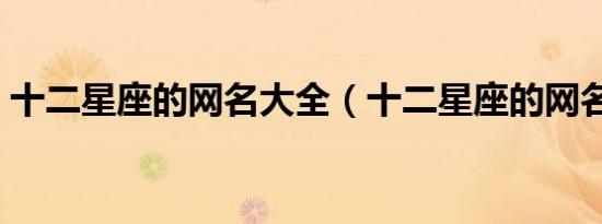 十二星座的网名大全（十二星座的网名推荐）