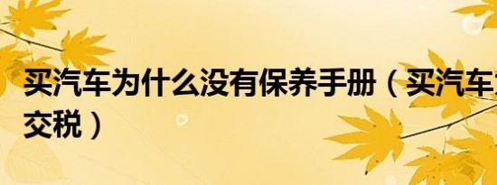 买汽车为什么没有保养手册（买汽车为什么要交税）