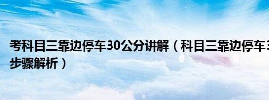 考科目三靠边停车30公分讲解（科目三靠边停车30公分技巧步骤解析）
