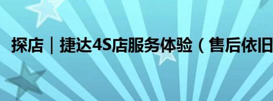 探店｜捷达4S店服务体验（售后依旧高效）