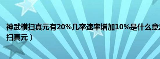 神武横扫真元有20%几率速率增加10%是什么意思（神武横扫真元）