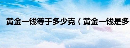 黄金一钱等于多少克（黄金一钱是多少克）