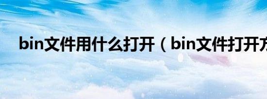 bin文件用什么打开（bin文件打开方法）