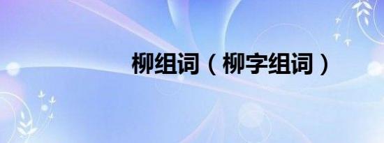 柳组词（柳字组词）