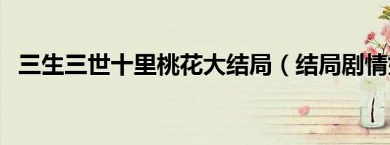 三生三世十里桃花大结局（结局剧情如下）