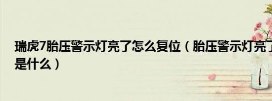 瑞虎7胎压警示灯亮了怎么复位（胎压警示灯亮了复位方法是什么）