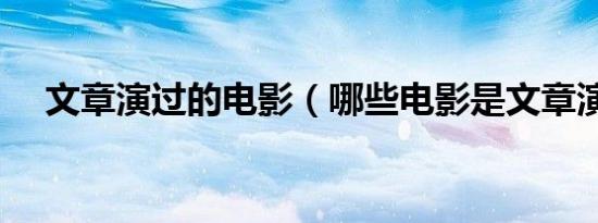 文章演过的电影（哪些电影是文章演的）