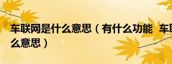 车联网是什么意思（有什么功能 车联网是什么意思）