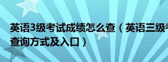 英语3级考试成绩怎么查（英语三级考试成绩查询方式及入口）