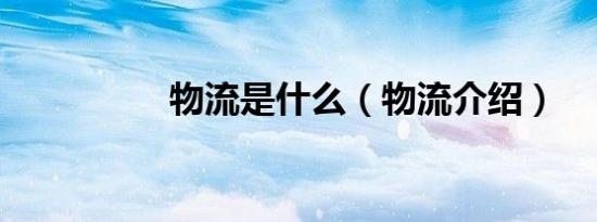 物流是什么（物流介绍）
