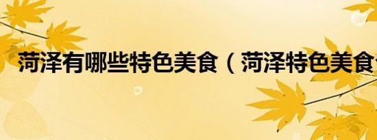 菏泽有哪些特色美食（菏泽特色美食介绍）
