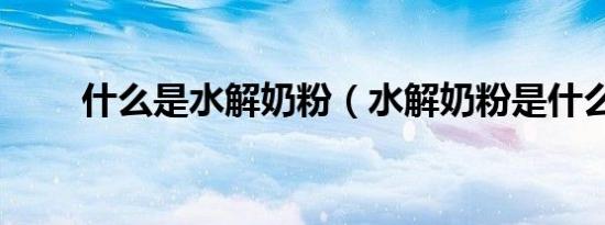 什么是水解奶粉（水解奶粉是什么）