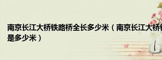 南京长江大桥铁路桥全长多少米（南京长江大桥铁路桥具体是多少米）