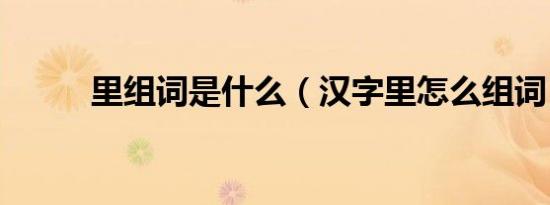 里组词是什么（汉字里怎么组词）