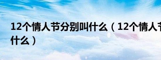 12个情人节分别叫什么（12个情人节分别是什么）