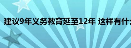 建议9年义务教育延至12年 这样有什么好处