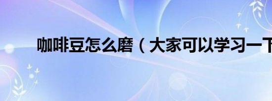咖啡豆怎么磨（大家可以学习一下）