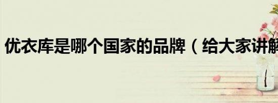 优衣库是哪个国家的品牌（给大家讲解一下）