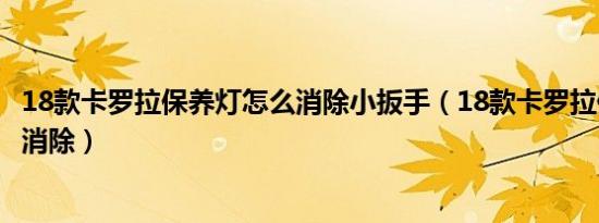 18款卡罗拉保养灯怎么消除小扳手（18款卡罗拉保养灯怎么消除）