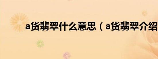 a货翡翠什么意思（a货翡翠介绍）